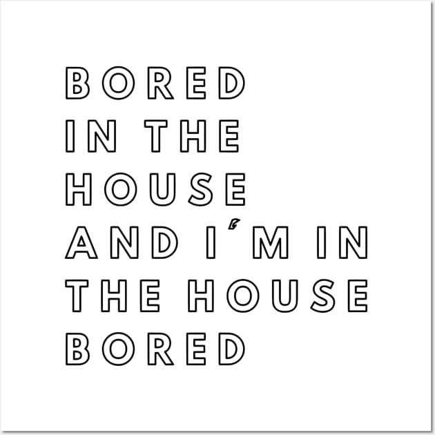 Bored in the house and I'm in the house bored Wall Art by ZazasDesigns